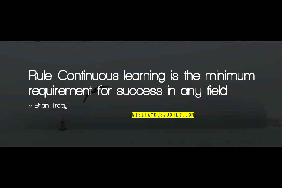 Minimum Requirement Quotes By Brian Tracy: Rule: Continuous learning is the minimum requirement for