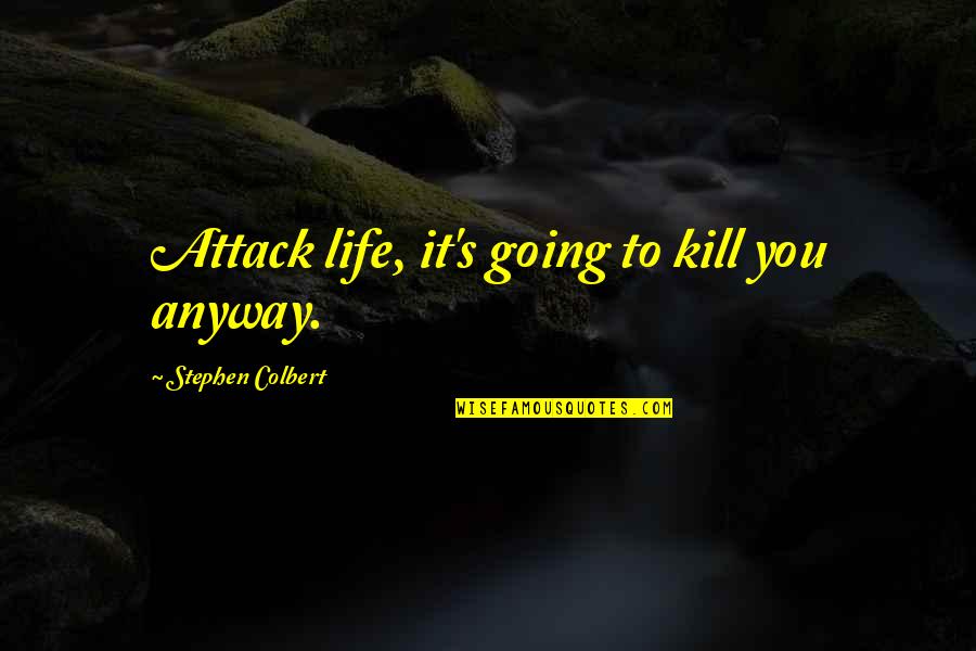 Minimum Requirement Quotes By Stephen Colbert: Attack life, it's going to kill you anyway.
