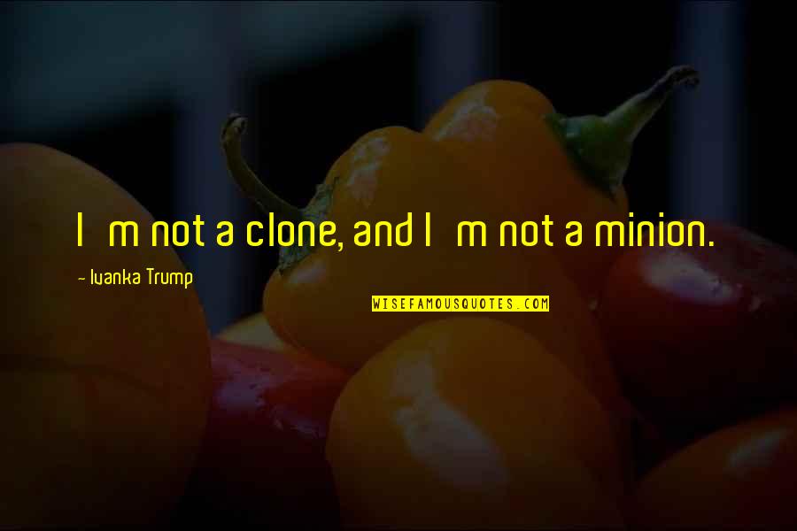 Minion Quotes By Ivanka Trump: I'm not a clone, and I'm not a