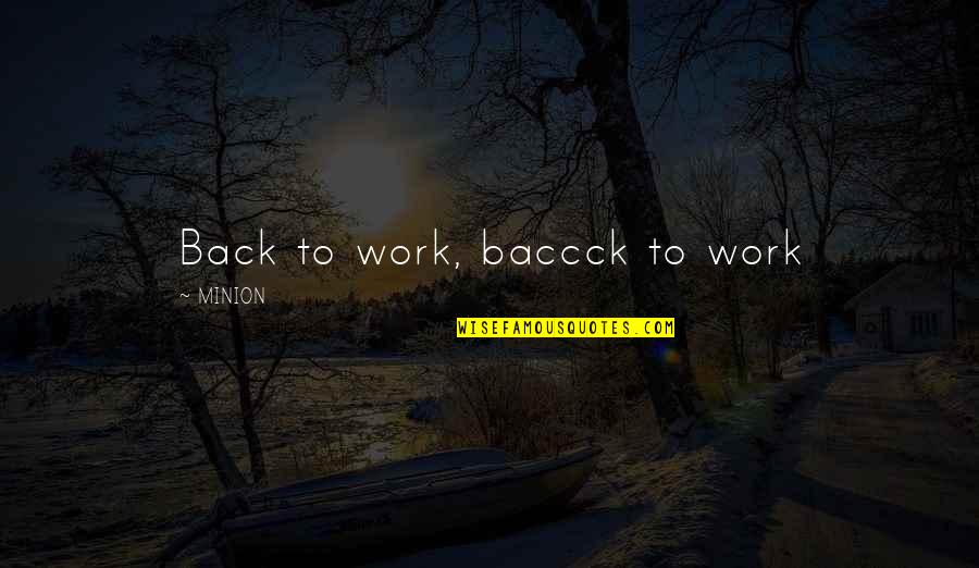 Minion Quotes By MINION: Back to work, baccck to work