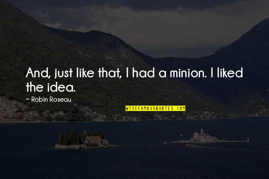 Minion Quotes By Robin Roseau: And, just like that, I had a minion.