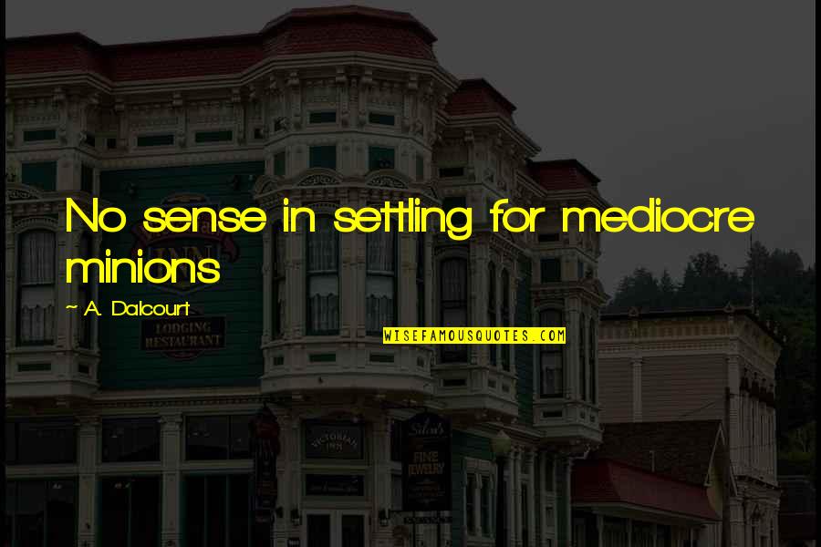 Minions And Their Quotes By A. Dalcourt: No sense in settling for mediocre minions Minions And Their Quotes By A. Dalcourt: No sense in settling for mediocre minions