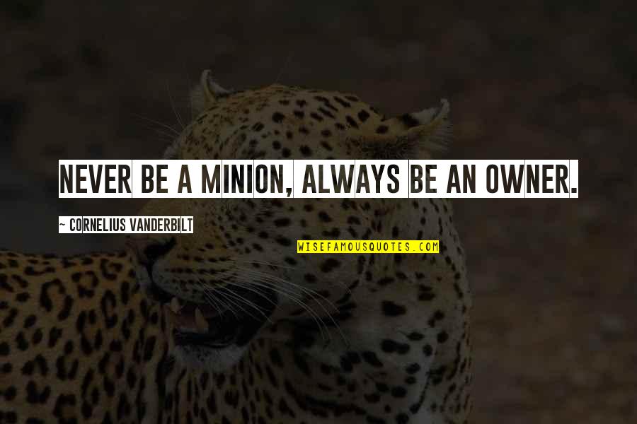Minions And Their Quotes By Cornelius Vanderbilt: Never be a minion, always be an owner.