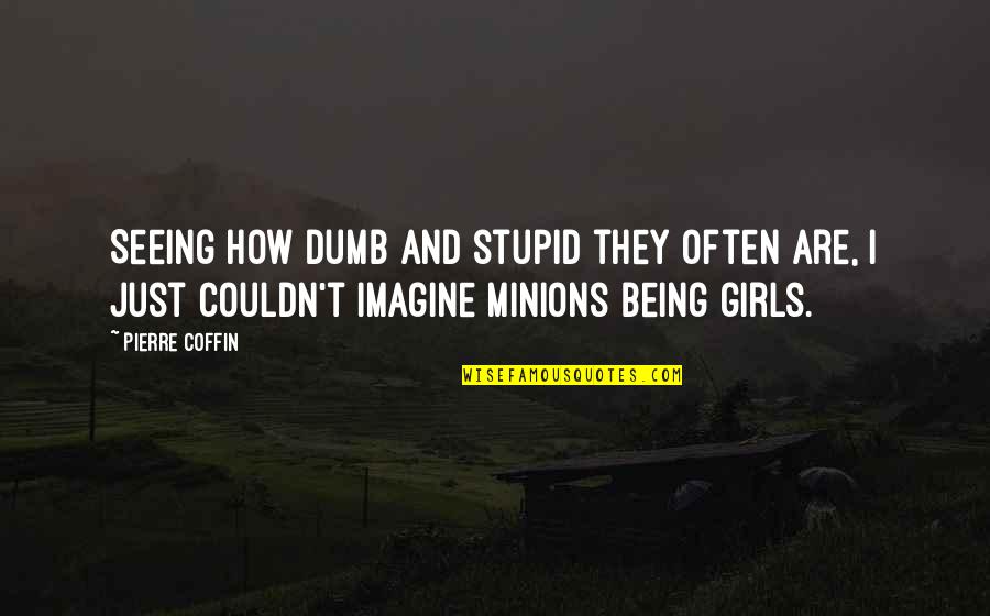 Minions And Their Quotes By Pierre Coffin: Seeing how dumb and stupid they often are,
