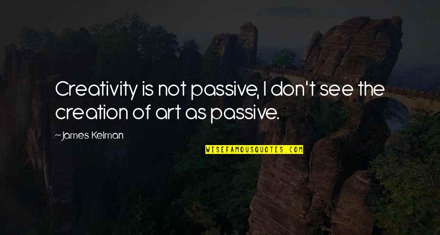 Minions Boring Quotes By James Kelman: Creativity is not passive, I don't see the