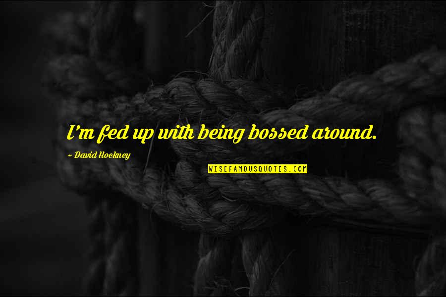 Minions Funniest Quotes By David Hockney: I'm fed up with being bossed around. Minions Funniest Quotes By David Hockney: I'm fed up with being bossed around.