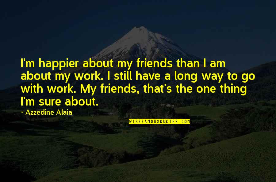 Miniovich Diana Quotes By Azzedine Alaia: I'm happier about my friends than I am