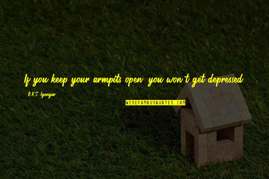 Miniplenty Quotes By B.K.S. Iyengar: If you keep your armpits open, you won't Miniplenty Quotes By B.K.S. Iyengar: If you keep your armpits open, you won't