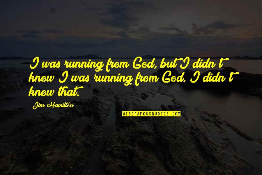 Miniskirted Leggings Quotes By Jim Hamilton: I was running from God, but I didn't Miniskirted Leggings Quotes By Jim Hamilton: I was running from God, but I didn't