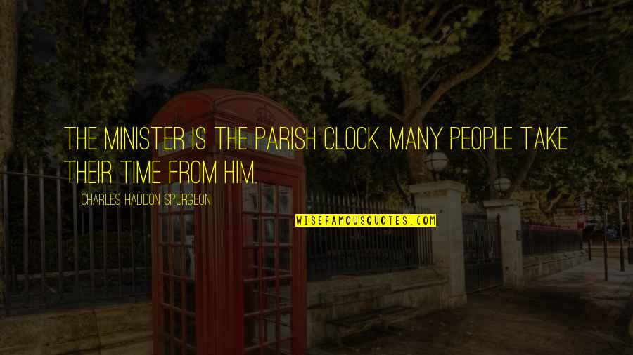 Minister Quotes By Charles Haddon Spurgeon: The minister is the parish clock. Many people