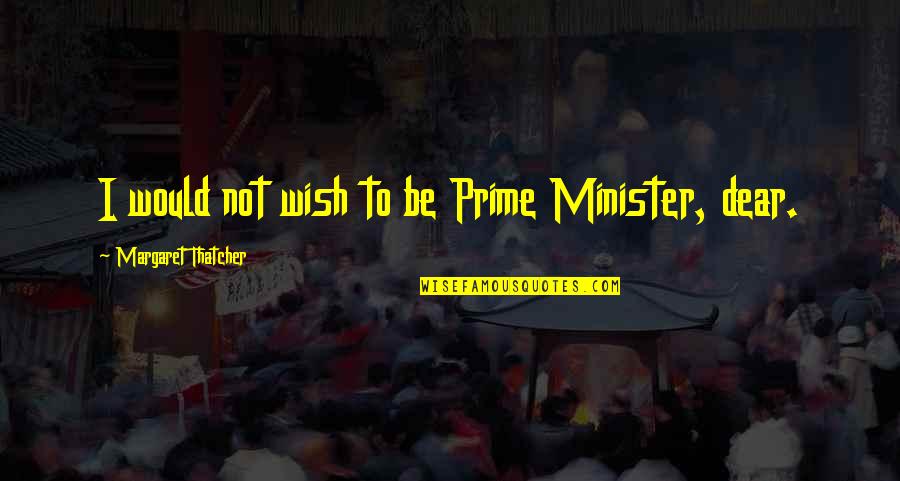 Minister Quotes By Margaret Thatcher: I would not wish to be Prime Minister,