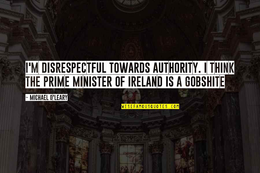 Minister Quotes By Michael O'Leary: I'm disrespectful towards authority. I think the prime