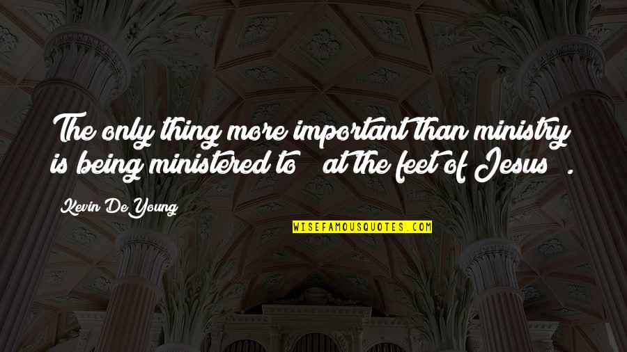 Ministered Unto Quotes By Kevin DeYoung: The only thing more important than ministry is Ministered Unto Quotes By Kevin DeYoung: The only thing more important than ministry is