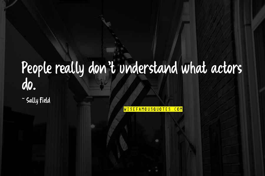Ministered Unto Quotes By Sally Field: People really don't understand what actors do. Ministered Unto Quotes By Sally Field: People really don't understand what actors do.