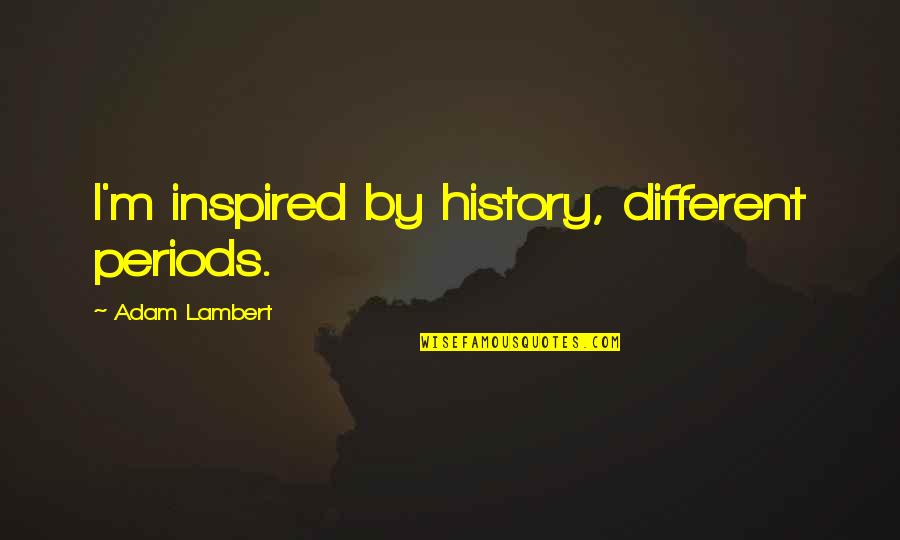 Ministerios En Quotes By Adam Lambert: I'm inspired by history, different periods. Ministerios En Quotes By Adam Lambert: I'm inspired by history, different periods.