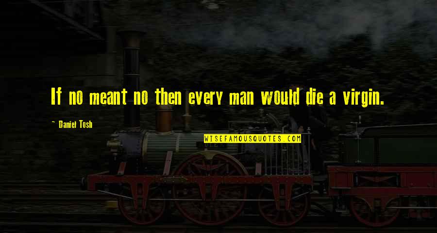 Ministerios En Quotes By Daniel Tosh: If no meant no then every man would Ministerios En Quotes By Daniel Tosh: If no meant no then every man would