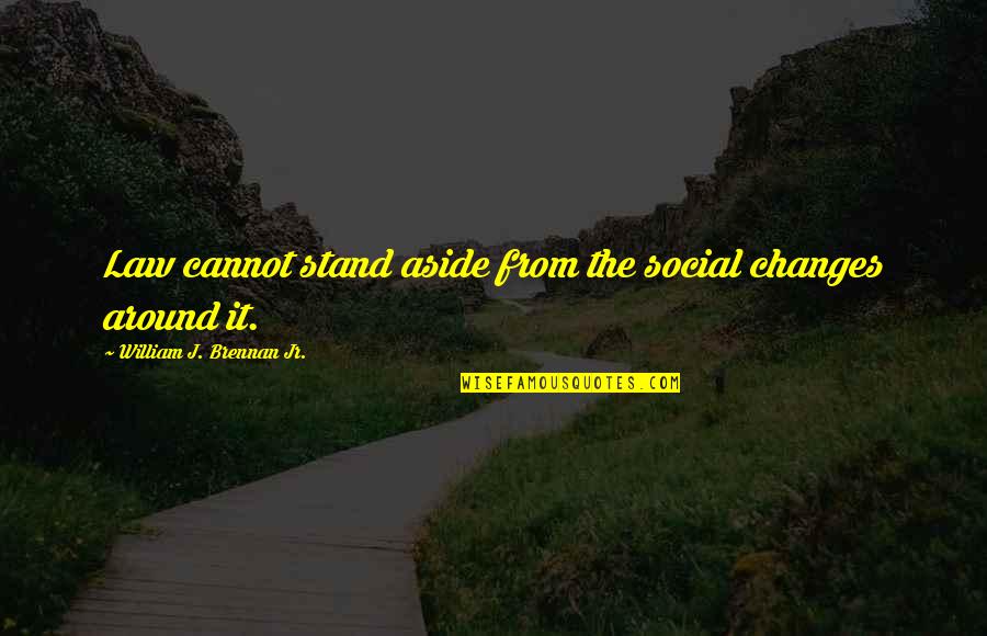 Ministrar Como Quotes By William J. Brennan Jr.: Law cannot stand aside from the social changes