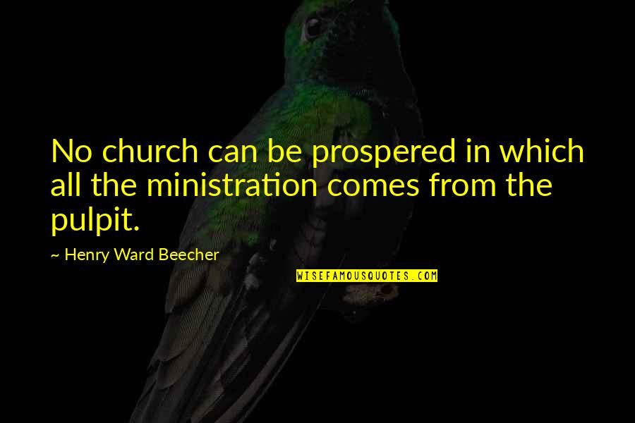Ministration Quotes By Henry Ward Beecher: No church can be prospered in which all