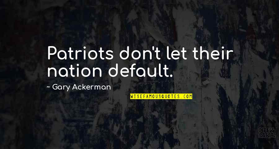 Ministrations Of Angels Quotes By Gary Ackerman: Patriots don't let their nation default.