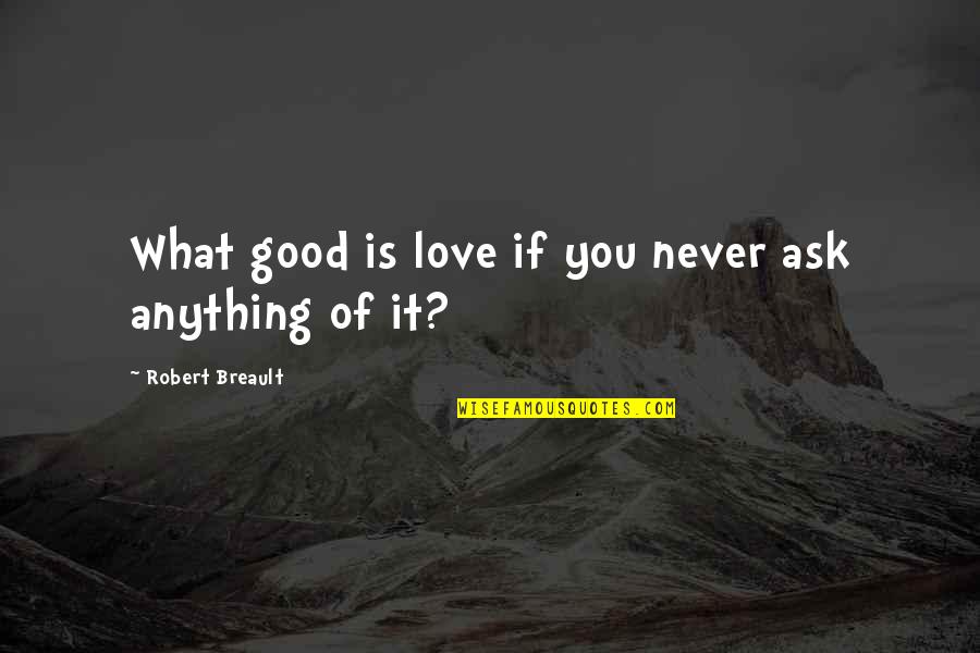 Ministrations Of Angels Quotes By Robert Breault: What good is love if you never ask