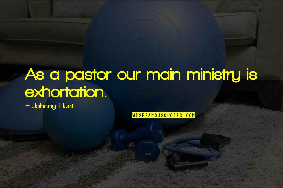 Ministry Leadership Quotes By Johnny Hunt: As a pastor our main ministry is exhortation. Ministry Leadership Quotes By Johnny Hunt: As a pastor our main ministry is exhortation.