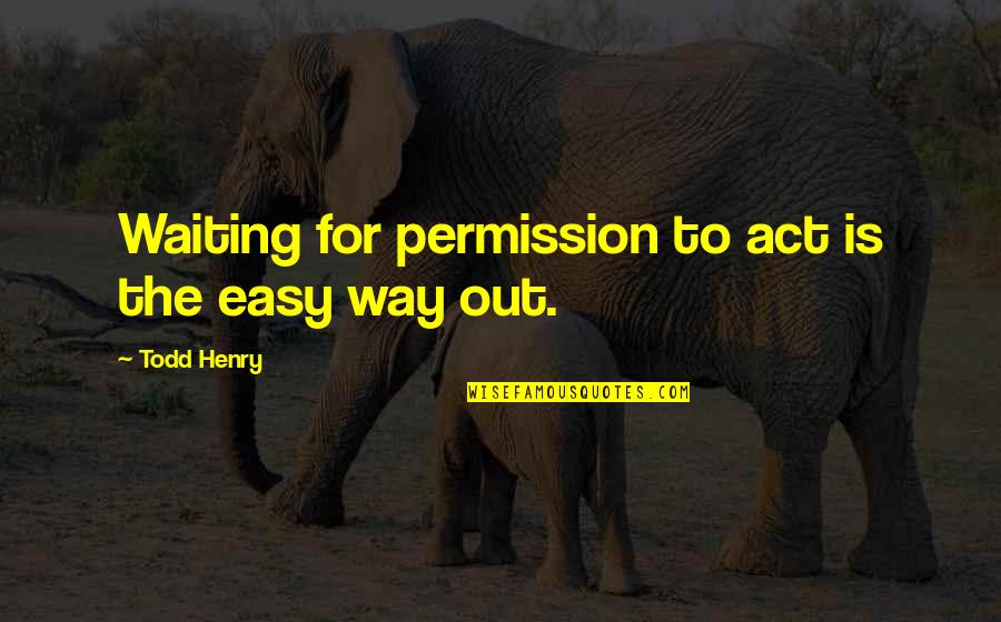 Ministry Of Peculiar Occurrences Quotes By Todd Henry: Waiting for permission to act is the easy Ministry Of Peculiar Occurrences Quotes By Todd Henry: Waiting for permission to act is the easy