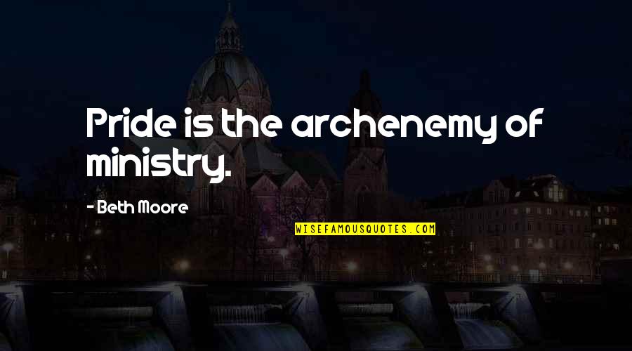 Ministry Quotes By Beth Moore: Pride is the archenemy of ministry.