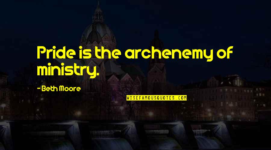 Ministry'd Quotes By Beth Moore: Pride is the archenemy of ministry.