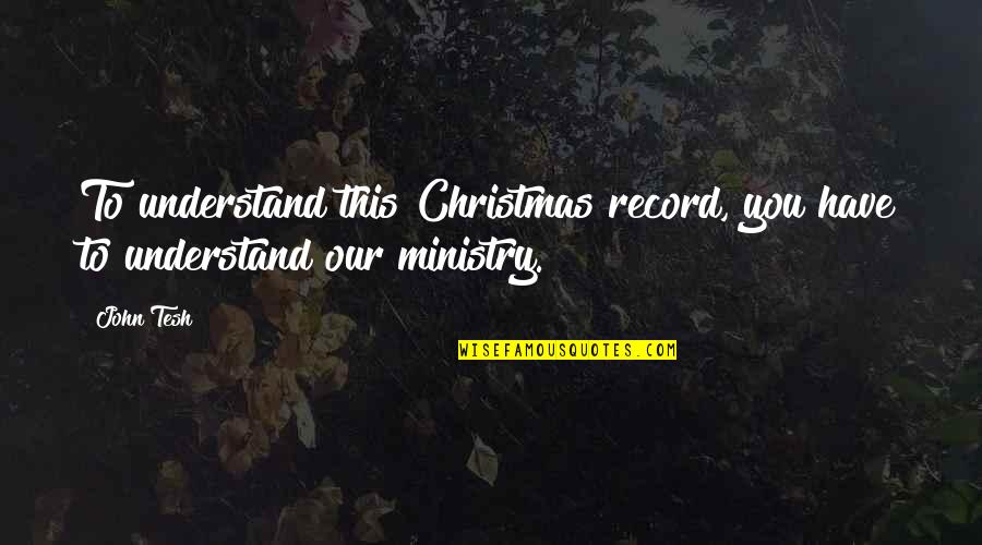 Ministry'd Quotes By John Tesh: To understand this Christmas record, you have to