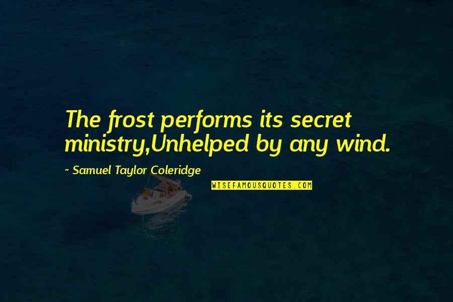 Ministry'd Quotes By Samuel Taylor Coleridge: The frost performs its secret ministry,Unhelped by any