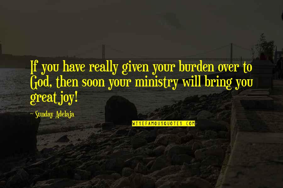 Ministry'd Quotes By Sunday Adelaja: If you have really given your burden over