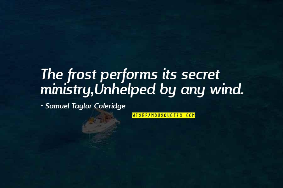 Ministry's Quotes By Samuel Taylor Coleridge: The frost performs its secret ministry,Unhelped by any