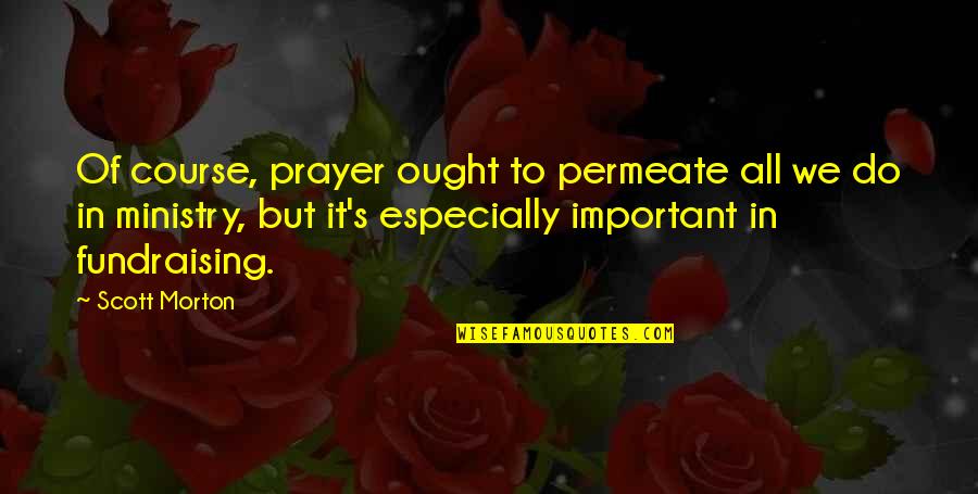 Ministry's Quotes By Scott Morton: Of course, prayer ought to permeate all we