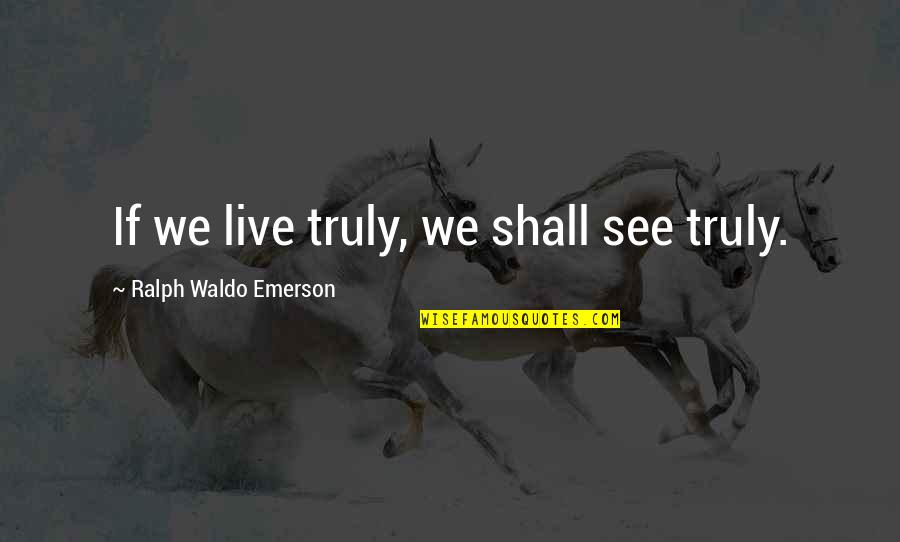 Minit Quotes By Ralph Waldo Emerson: If we live truly, we shall see truly.