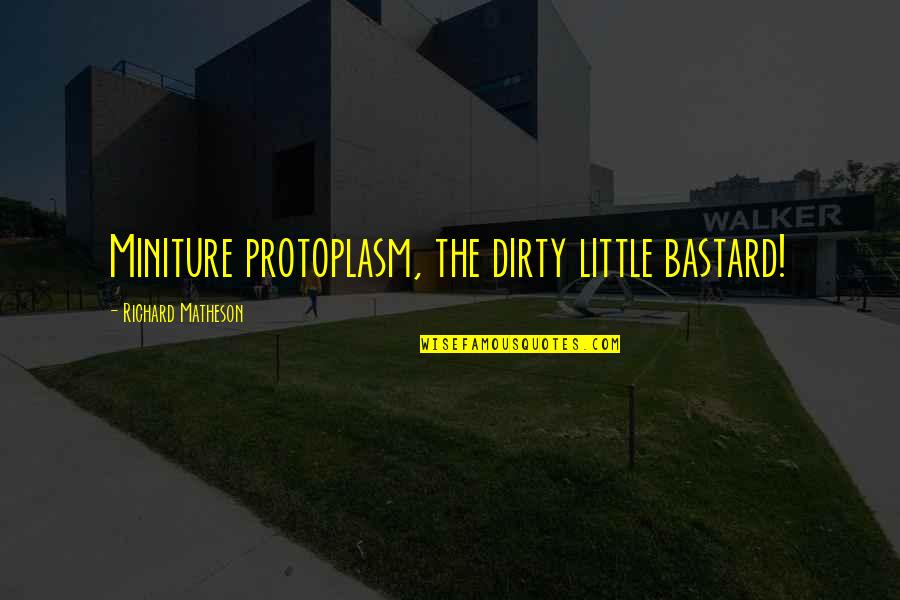 Miniture Quotes By Richard Matheson: Miniture protoplasm, the dirty little bastard!