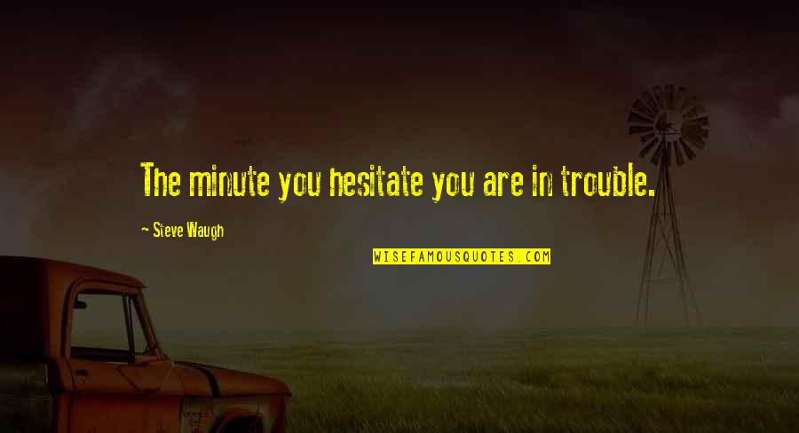 Minivan Movie Quotes By Steve Waugh: The minute you hesitate you are in trouble. Minivan Movie Quotes By Steve Waugh: The minute you hesitate you are in trouble.