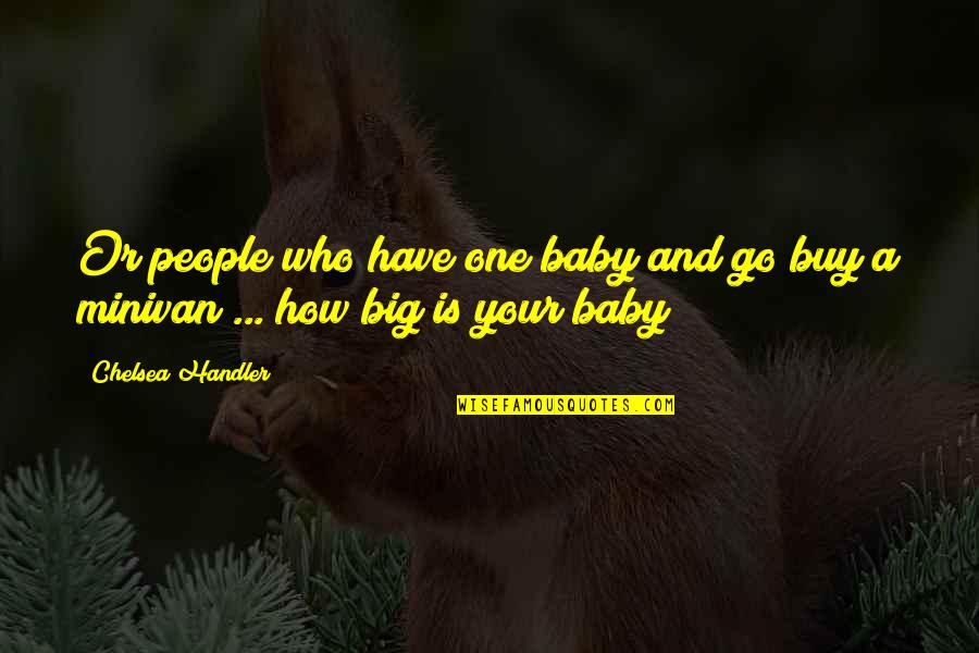 Minivan Quotes By Chelsea Handler: Or people who have one baby and go