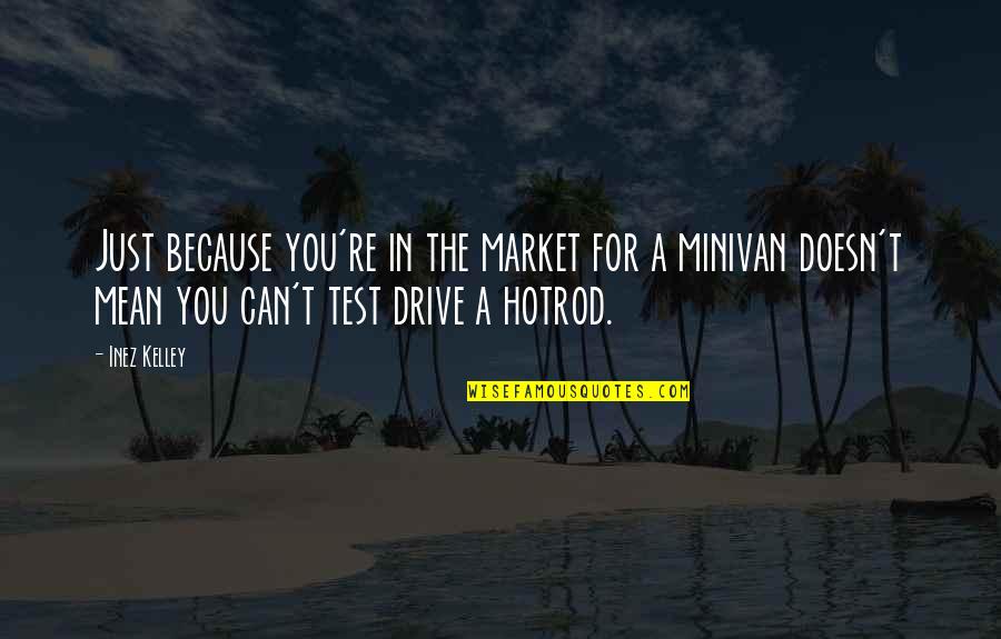 Minivan Quotes By Inez Kelley: Just because you're in the market for a