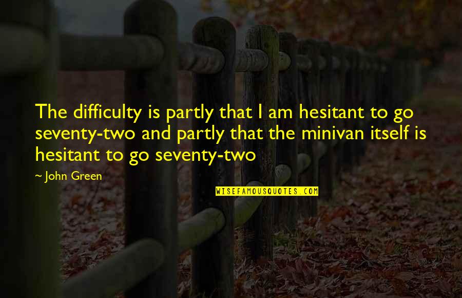 Minivan Quotes By John Green: The difficulty is partly that I am hesitant