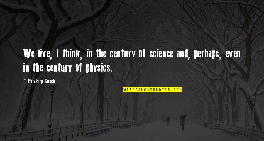 Miniversity Quotes By Polykarp Kusch: We live, I think, in the century of