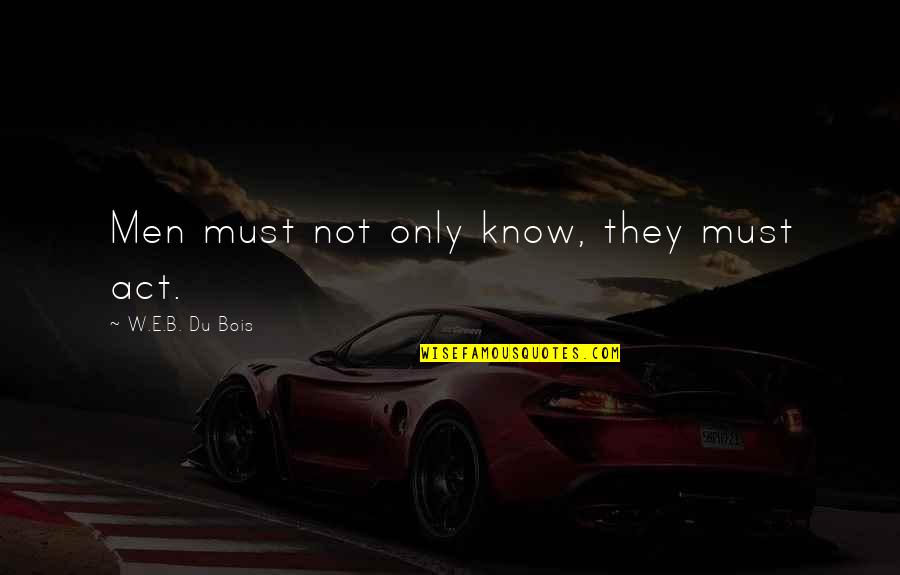 Miniya Toy Quotes By W.E.B. Du Bois: Men must not only know, they must act.