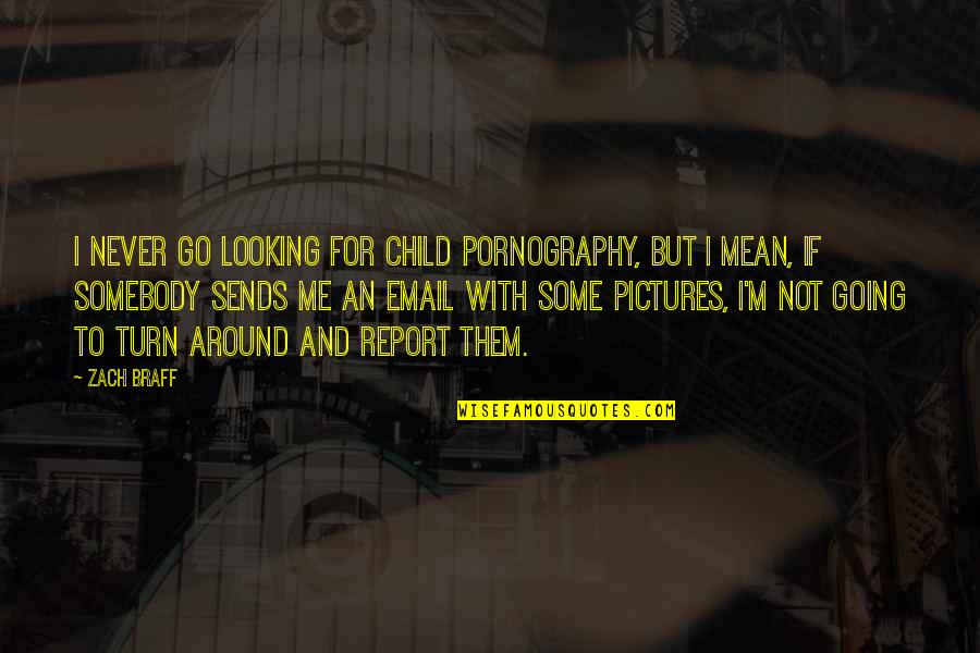 Minjan Quotes By Zach Braff: I never go looking for child pornography, but Minjan Quotes By Zach Braff: I never go looking for child pornography, but