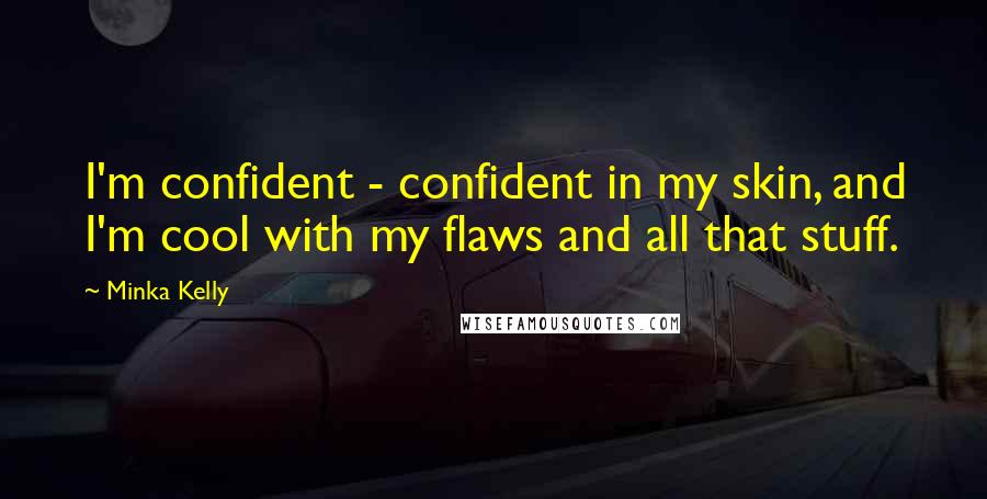 Minka Kelly quotes: I'm confident - confident in my skin, and I'm cool with my flaws and all that stuff.