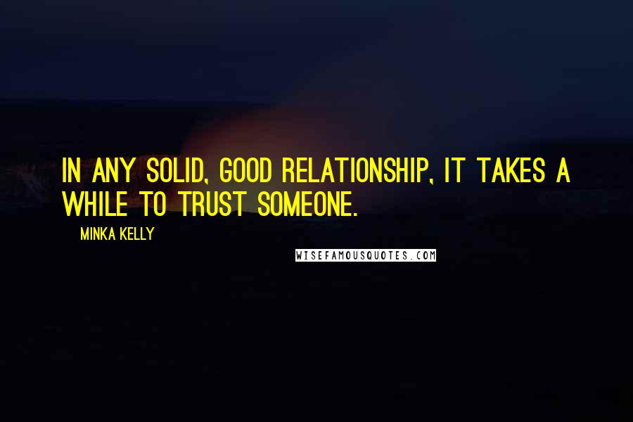 Minka Kelly quotes: In any solid, good relationship, it takes a while to trust someone.