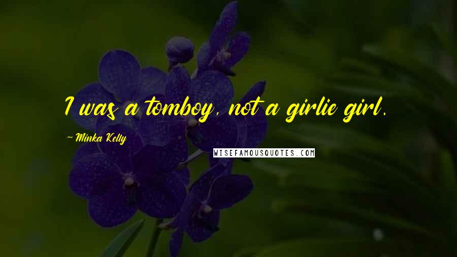 Minka Kelly quotes: I was a tomboy, not a girlie girl. Minka Kelly quotes: I was a tomboy, not a girlie girl.