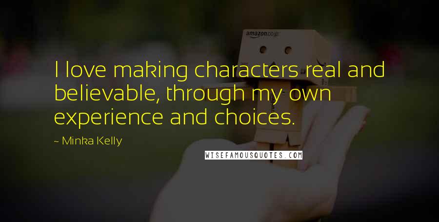 Minka Kelly quotes: I love making characters real and believable, through my own experience and choices.