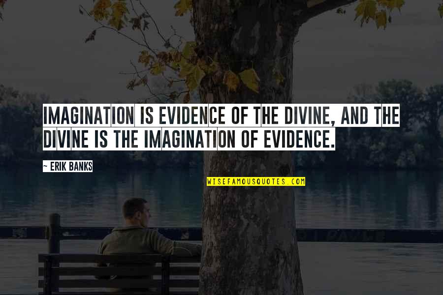 Minket N Met L Quotes By Erik Banks: Imagination is evidence of the divine, and the