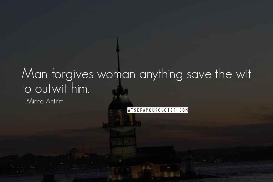 Minna Antrim quotes: Man forgives woman anything save the wit to outwit him.