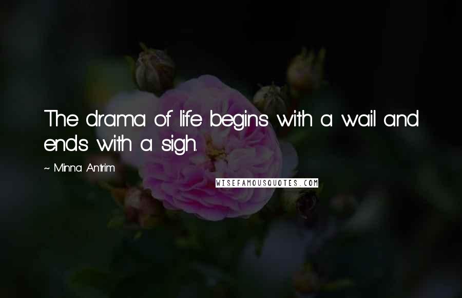 Minna Antrim quotes: The drama of life begins with a wail and ends with a sigh.