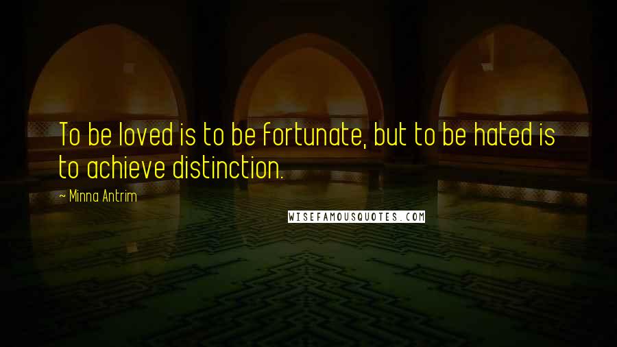 Minna Antrim quotes: To be loved is to be fortunate, but to be hated is to achieve distinction.